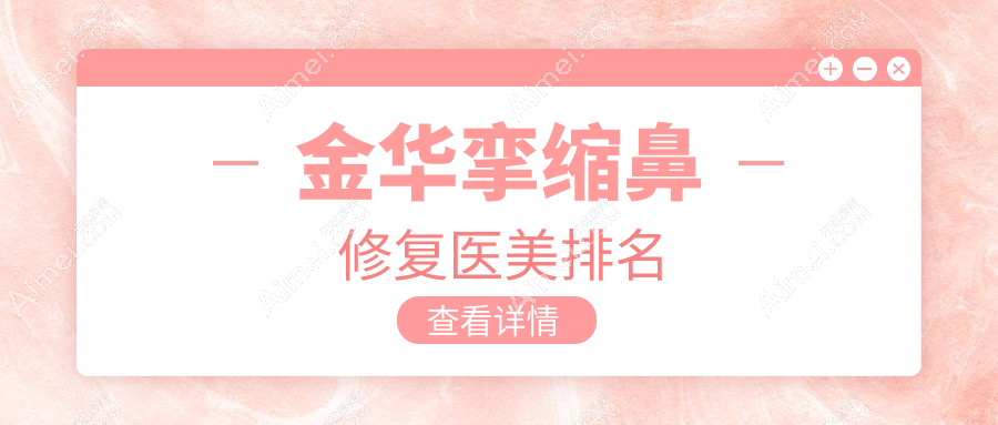 金华挛缩鼻修复哪家强？权威医院排名大揭秘+详细价格表及地址指引