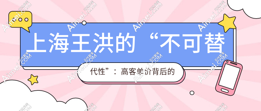 上海王洪的“不可替代性”：高客单价背后的硬核支撑