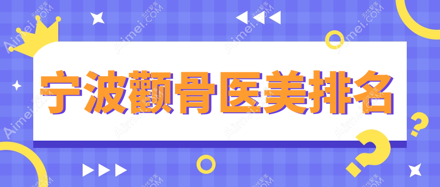 宁波颧骨整形哪家强？前10医美医院颧骨手术价格低至20000元起解析