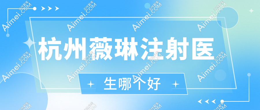 杭州薇琳注射医生哪个好