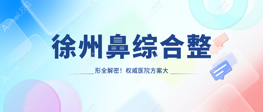 徐州鼻综合整形全解密！权威医院方案大公开，20000元享精致鼻型改造术