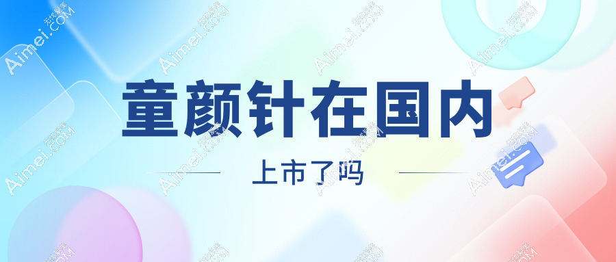 童颜针在国内上市了吗？2025国内认证上市的童颜针名单(有7家公司可以打)