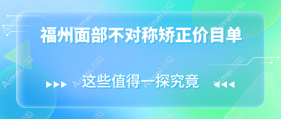 福州面部不对称矫正哪家强？韩尔、美萨缔尔、爱美尔等十大医美机构价格大揭秘