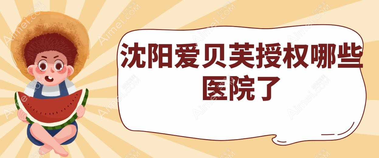 沈阳爱贝芙授权哪些医院了?沈阳杏林/美莱/名流等5家医院注射爱贝芙有正规资质
