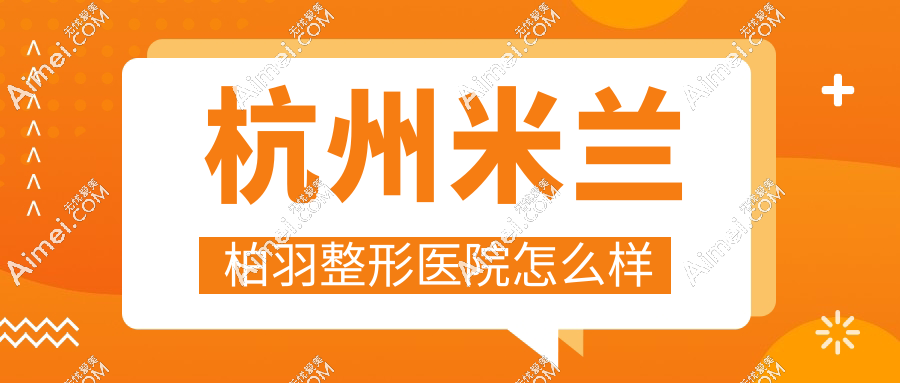 杭州米兰柏羽整形医院怎么样