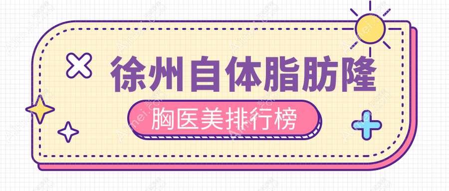 徐州自体脂肪隆胸哪家医院更受青睐？全面解析价格表与医院地址