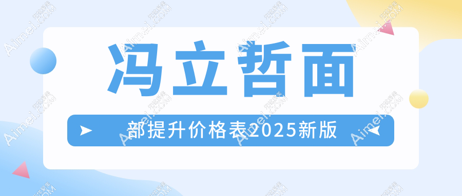 冯立哲面部提升价格表2025新版:线雕|拉皮|微创提升价格全公开