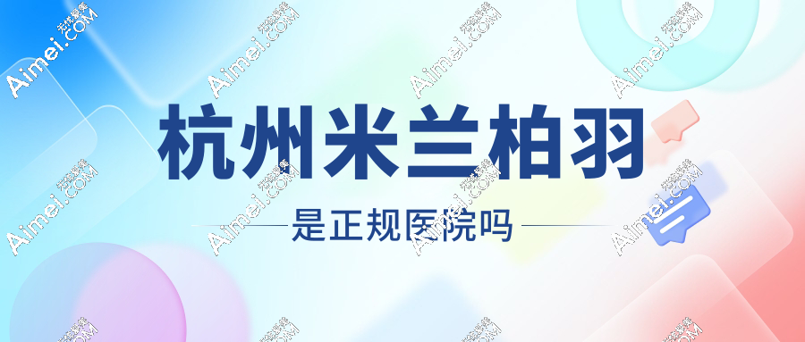 杭州米兰柏羽是正规医院吗？拱墅区高端连锁标杆！原格莱美更名升级