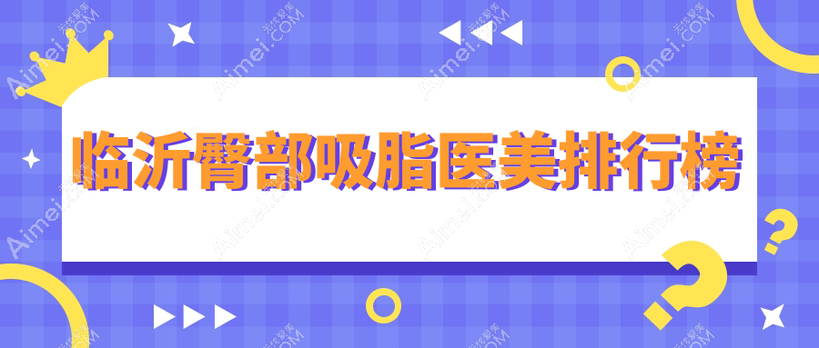 临沂臀部吸脂哪家强？前五医院全解析及价格表地址一览