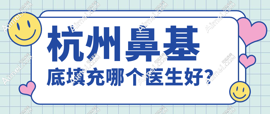 杭州鼻基底填充哪个医生好?李保锴、熊哲祯等8位口碑佳的医生全公开！