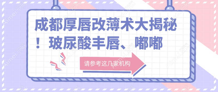 成都厚唇改薄术大揭秘!玻尿酸丰唇、嘟嘟唇、肉欲唇统统2000元起,美唇攻略不容错过!