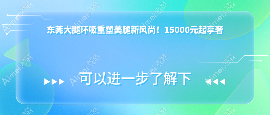 东莞大腿环吸重塑美腿新风尚！15000元起享奢美体验，速来围观！