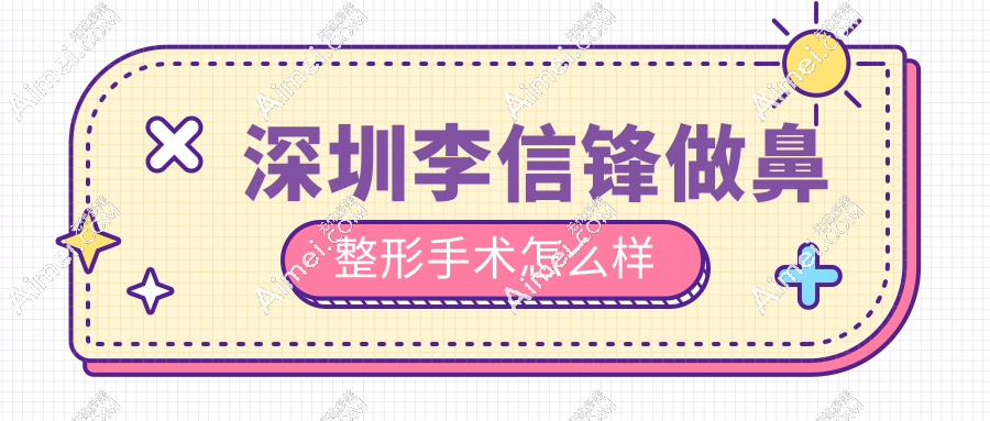 深圳李信锋做鼻整形手术怎么样
