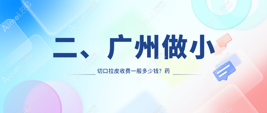 二、广州做小切口拉皮收费一般多少钱？药科大学附属第三医院整形美容科3590/军美2459/医美俪2950