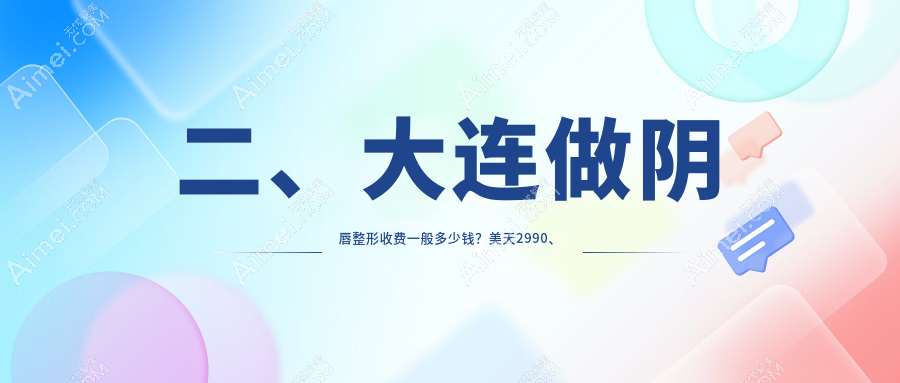 二、大连做阴唇整形收费一般多少钱?美天2990、爱德丽格2588、沙医生2989