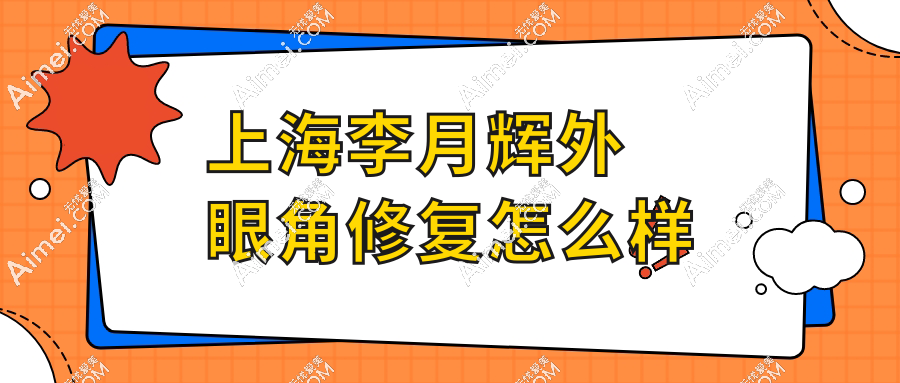 上海李月辉外眼角修复怎么样？高难度修复大佬+成功病例多+口碑稳居上海前三