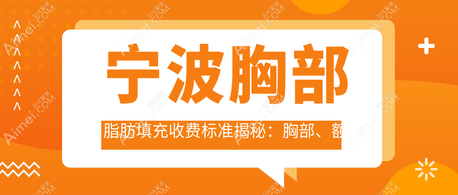 宁波胸部脂肪填充收费标准揭秘：胸部、额头、臀部填充一站式详解