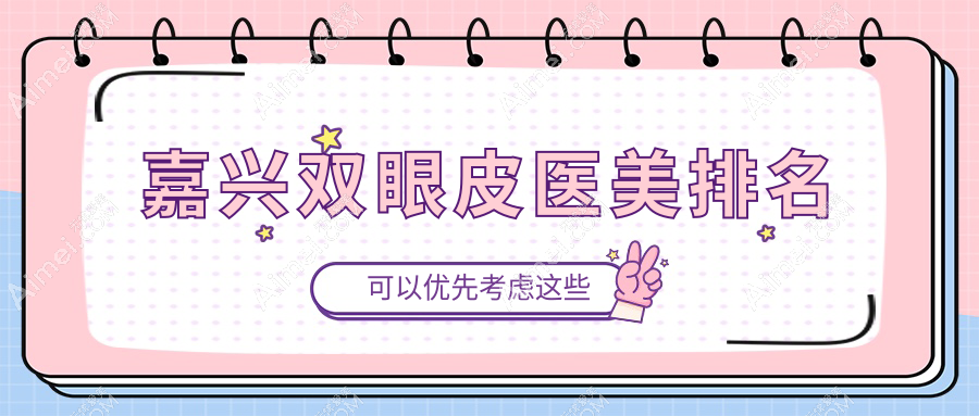 嘉兴市双眼皮整形哪家强？兮颜棠、曙光、禾美、维多利亚、韩辰医疗美容诊所大比拼