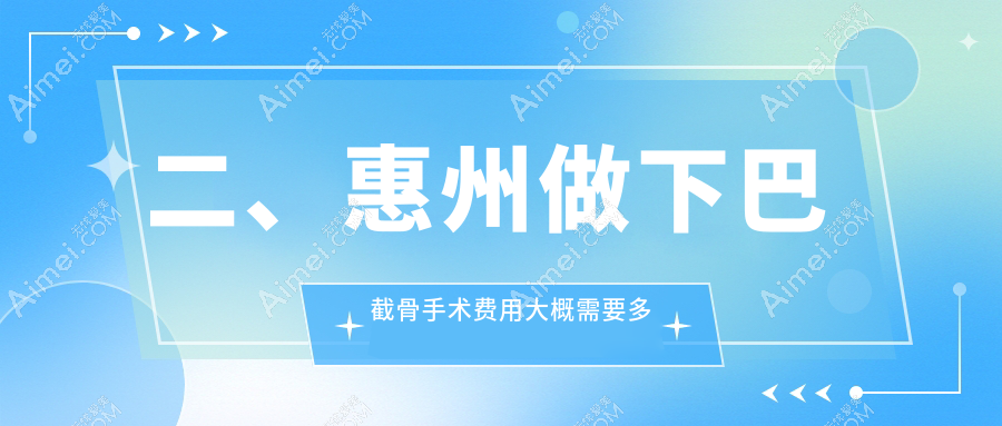 二、惠州做下巴截骨手术费用大概需要多少钱？梦臻23560|百佳伊丽莎白23860|中信19480