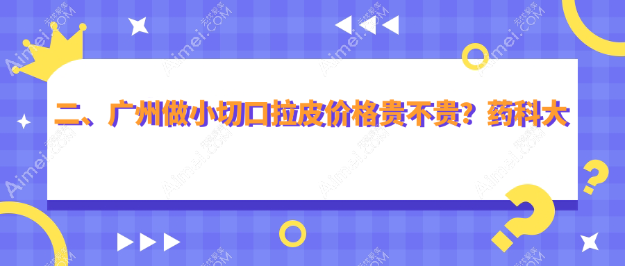 二、广州做小切口拉皮价格贵不贵？药科大学附属第三医院整形美容科3590/军美2459/医美俪2950
