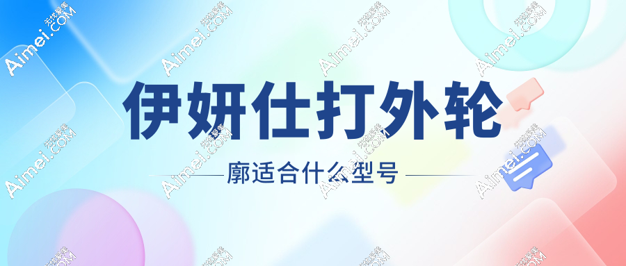 伊妍仕打外轮廓适合什么型号?二代臻妍就很合适,附术后真实反馈