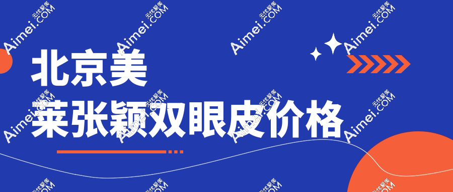 北京美莱张颖双眼皮价格2025:初眼8800元起/修复19800元起,满意度99%