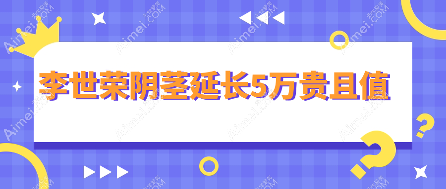 李世荣阴茎延长5万贵且值