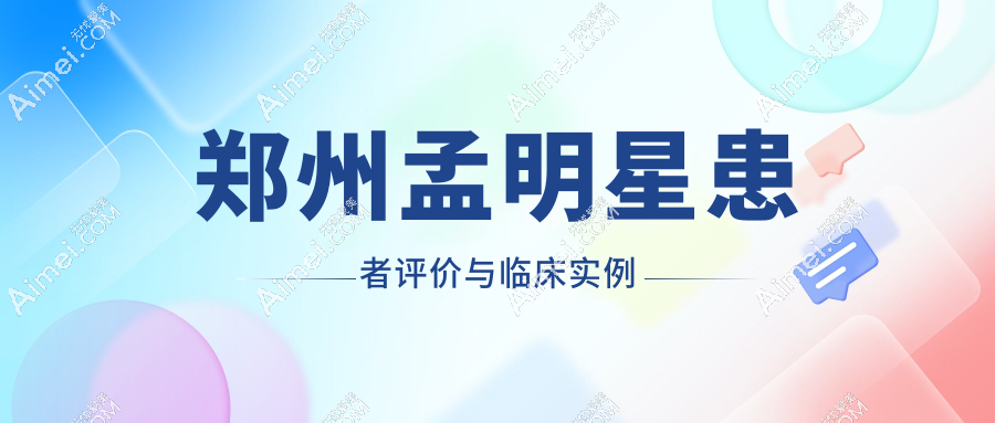 郑州孟明星患者评价与临床实例