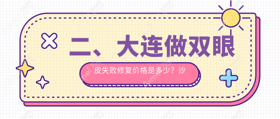 二、大连做双眼皮失败修复价格是多少？沙医生9360、星妍9469、铂恩7568
