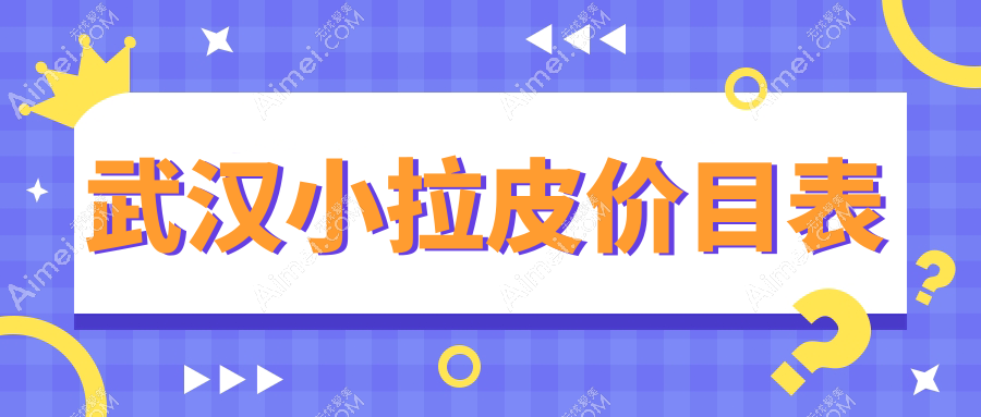 武汉小拉皮价格大盘点：叶子医美、天申门诊、仁爱时光等十家医院最新报价全解析