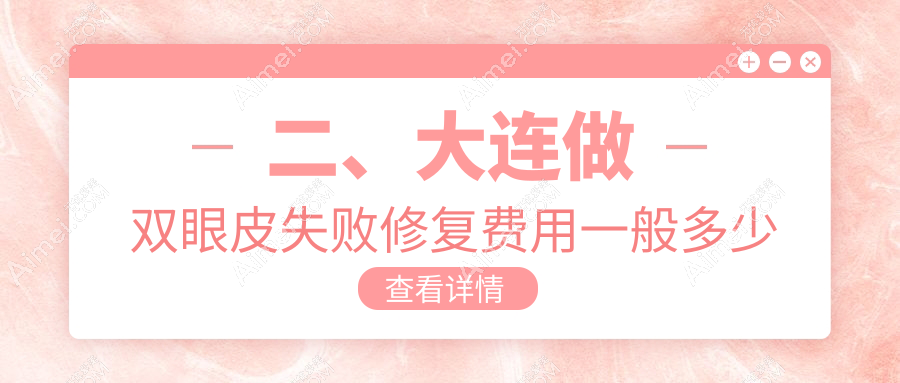 二、大连做双眼皮失败修复费用一般多少钱？沙医生9360、星妍9469、铂恩7568