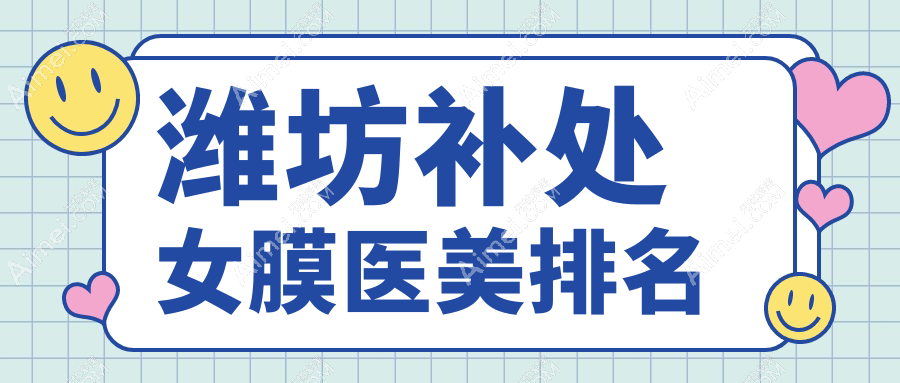潍坊补处女膜哪家强？前10医美医院全解析+价格表&地址一览