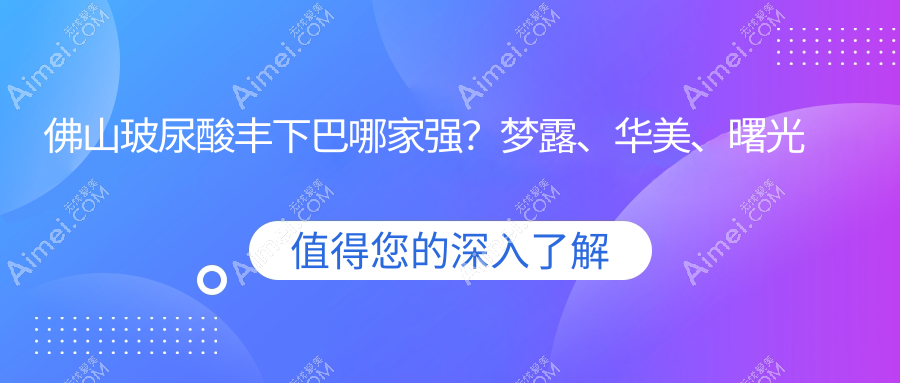 佛山玻尿酸丰下巴哪家强？梦露、华美、曙光金子、南海微雨、美莱、医博士、顺德广大、壹加壹整形医院价格全解析