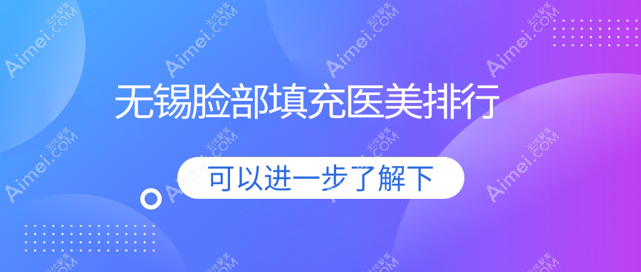 无锡脸部填充医美哪家强？权威排名揭晓，2000元起享精致容颜