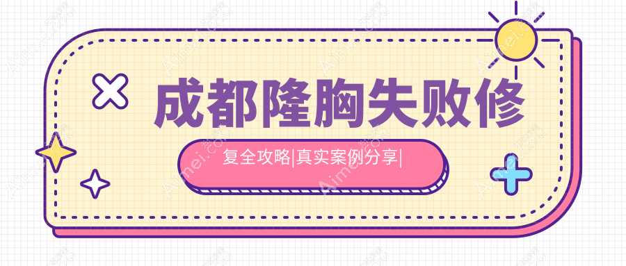 成都隆胸失败修复全攻略|真实案例分享|重塑自信曲线秘籍隆胸失败修复收费标准大揭秘