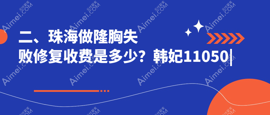 二、珠海做隆胸失败修复收费是多少？韩妃11050|新颜部10799|熙尔曼8069