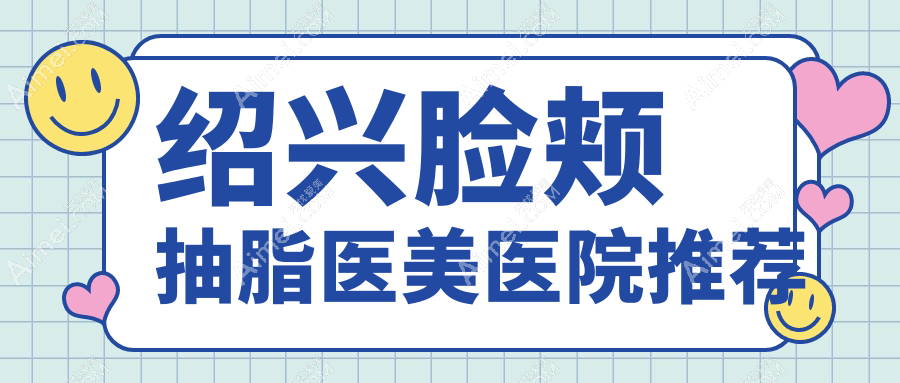 绍兴脸颊抽脂权威机构推荐，轻松拥有V脸线条，价格透明仅需10000元起