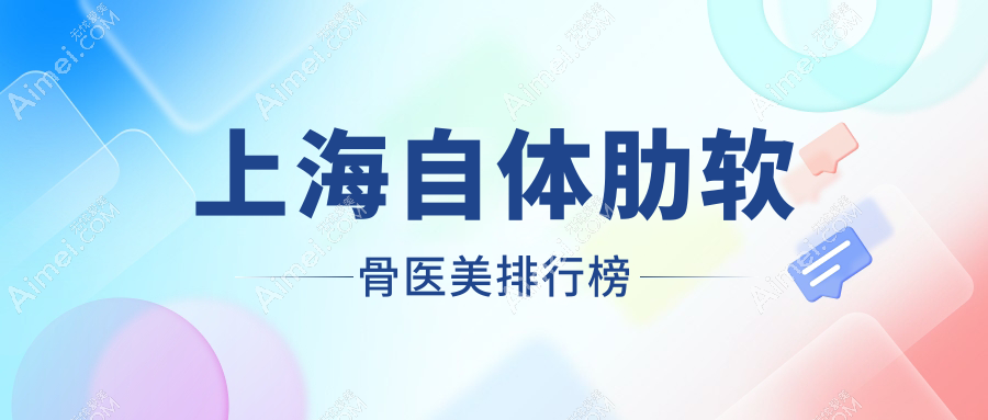 上海自体肋软骨医美哪家强？权威排名+价格表全解析，还不快来收藏！