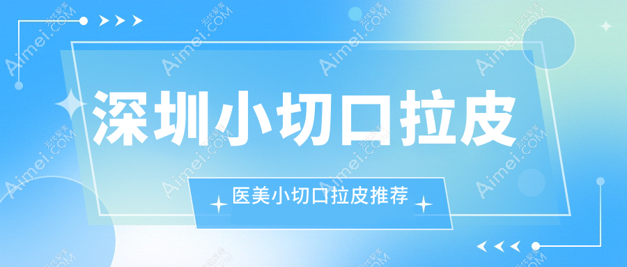 深圳小切口拉皮医美小切口拉皮推荐