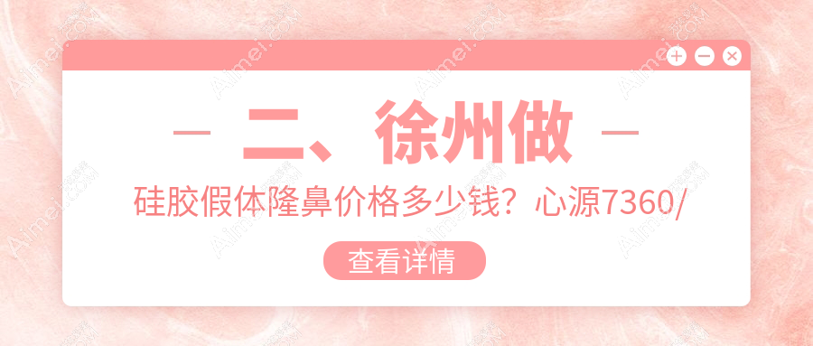 二、徐州做硅胶假体隆鼻价格多少钱？心源7360/时光6098/医科7560