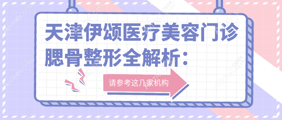 天津伊颂医疗美容门诊腮骨整形全解析：收费标准大揭秘，美出新高度