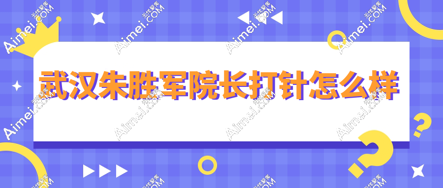 武汉朱胜军院长打针怎么样?朱胜军注射技术封神!多层次注射&手稳心细&收费合理