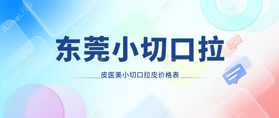 东莞小切口拉皮医美小切口拉皮价格表