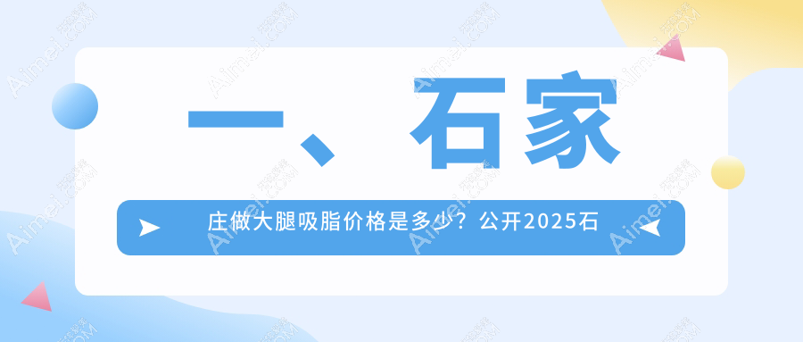 一、石家庄做大腿吸脂价格是多少？公开2025石家庄大腿吸脂价目单