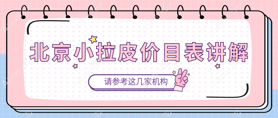 北京小拉皮价格一览表：多家医院报价对比，轻松找到满意方案及地址指南