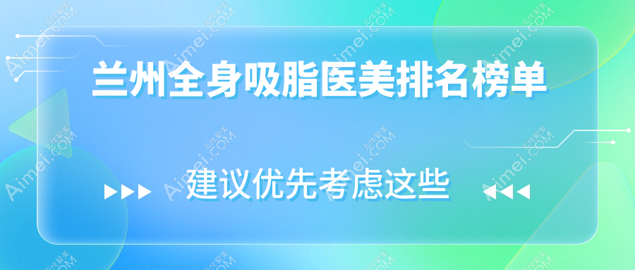 兰州全身吸脂哪家强？揭秘性价比高地址+价格表全曝光