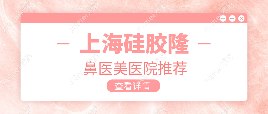 上海硅胶隆鼻哪家强？价格表全解析及医院地址指南