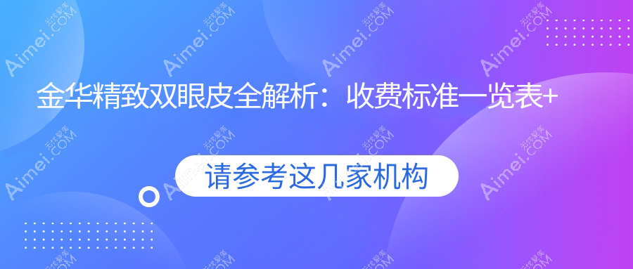 金华精致双眼皮全解析：收费标准一览表+医院地址速查指南