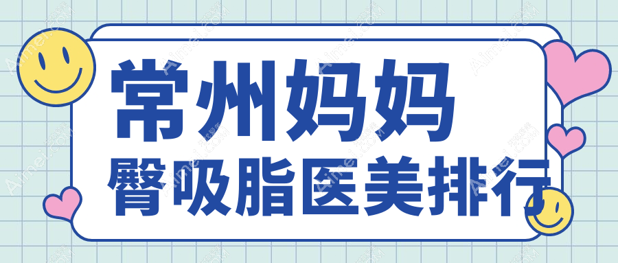 常州妈妈臀吸脂哪家强？江苏常州柏美、广化、曙光、博美瑞致美、友谊、美贝尔、施尔美、多美（原博仕）医美机构大起底