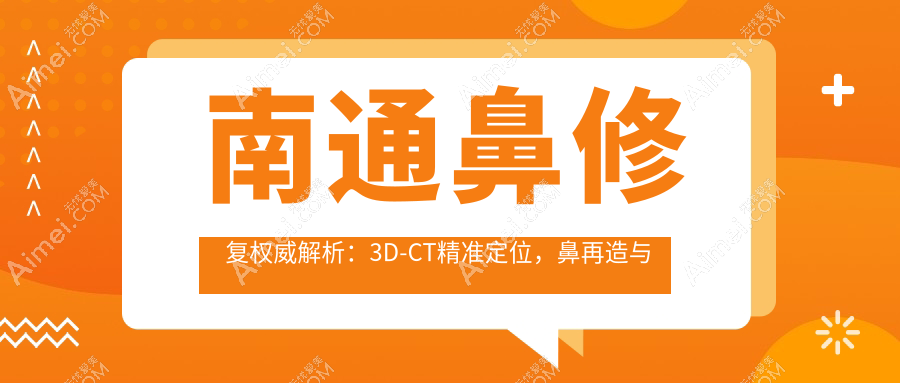 南通鼻修复权威解析：3D-CT精准定位，鼻再造与鹰钩鼻矫正价格全解密